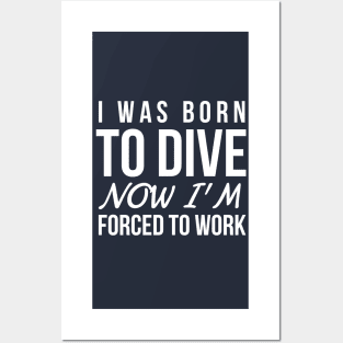 I WAS BORN TO DIVE NO I'M FORCED TO WORK - SCUBA DIVING Posters and Art